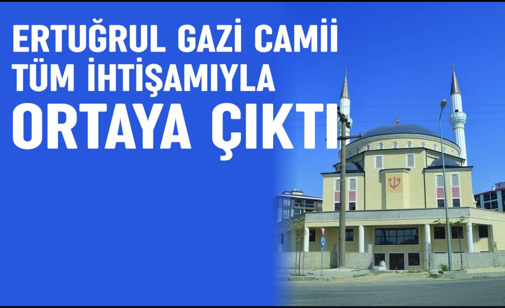 Ertuğrul Gazi Cami Tüm İhtişamıyla Ortaya Çıktı 