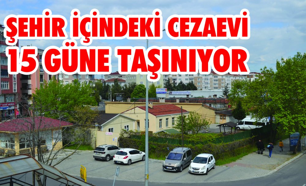 Şehir İçindeki Cezaevi 15 Güne Taşınıyor