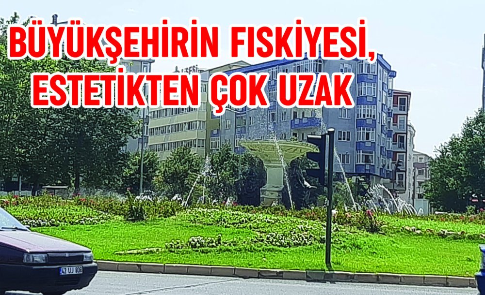 Büyükşehirin Fıskiyesi, Estetikten Çok Uzak 