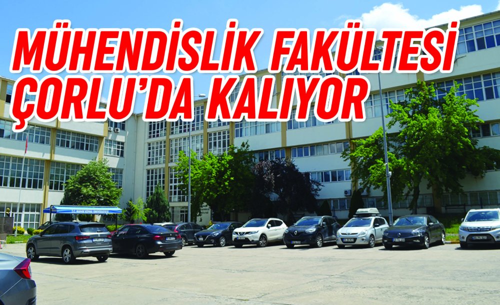 Mühendislik Fakültesi Çorlu'da Kalıyor