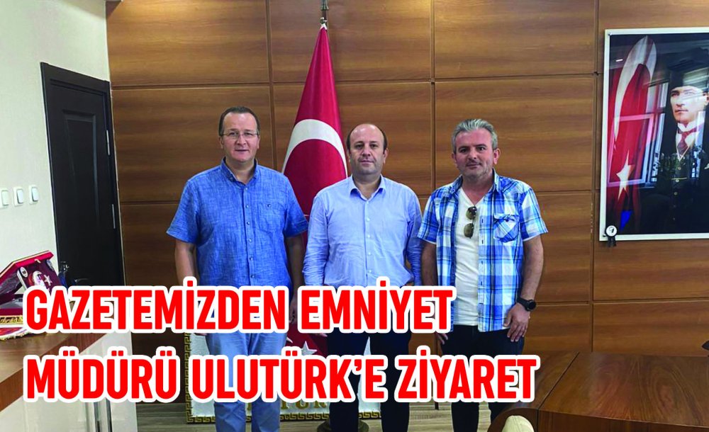 Gazetemizden Emniyet Müdürü Ulutürk'e Ziyaret 