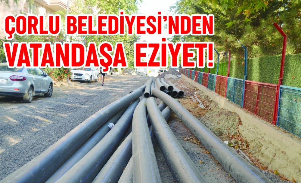 Çorlu Belediyesi'nden Vatandaşa Eziyet!