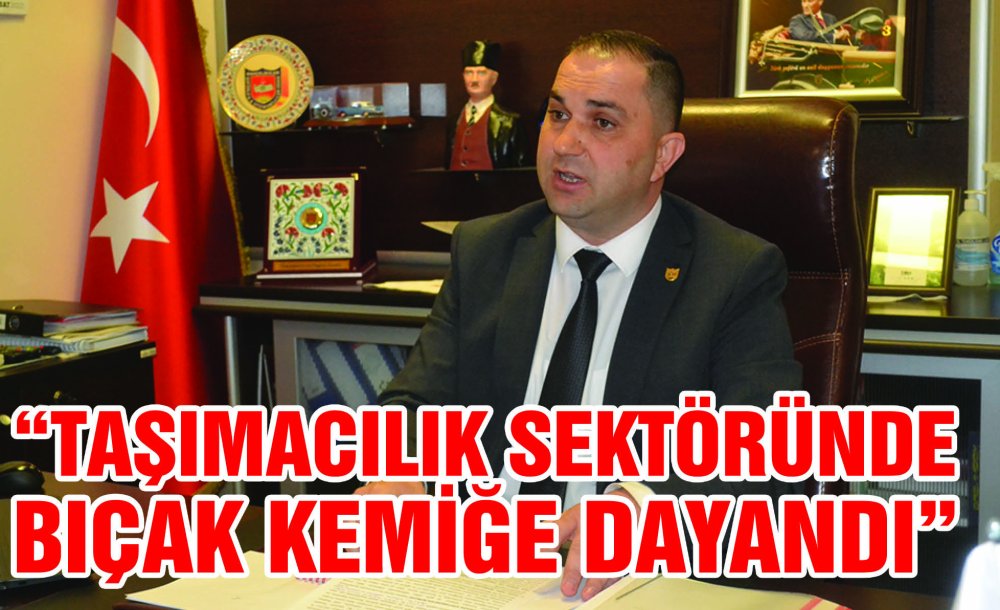 “Taşımacılık Sektöründe Bıçak Kemiğe Dayandı”