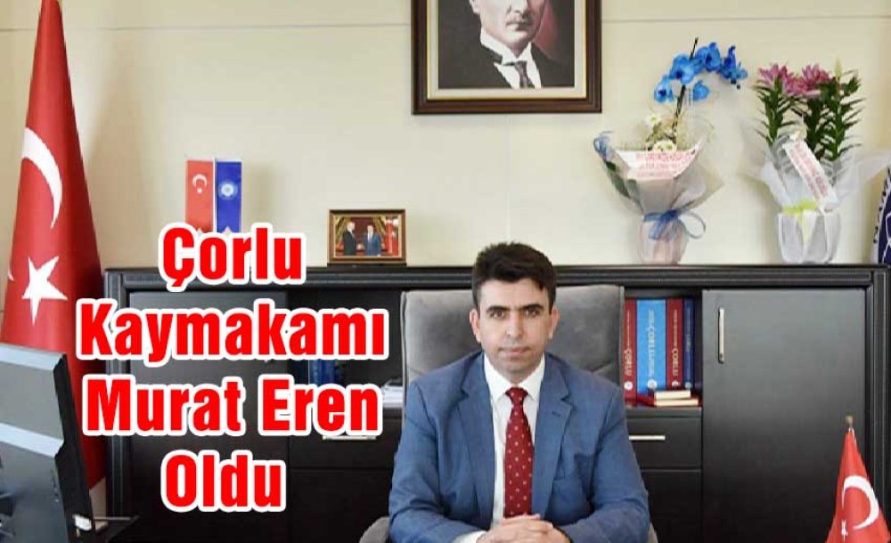 Çorlu Kaymakamı Murat Eren Oldu 