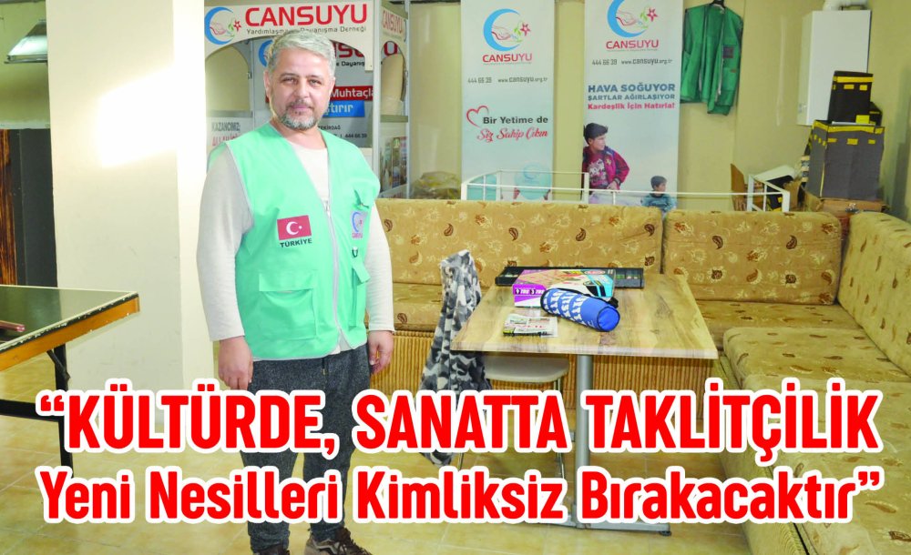 “Kültürde Sanatta Taklitçilik Yeni Nesilleri Kimliksiz Bırakacaktır”