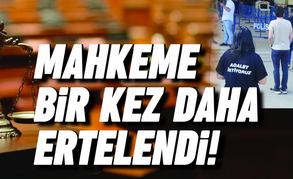 Mahkeme Bir Kez Daha Ertelendi!