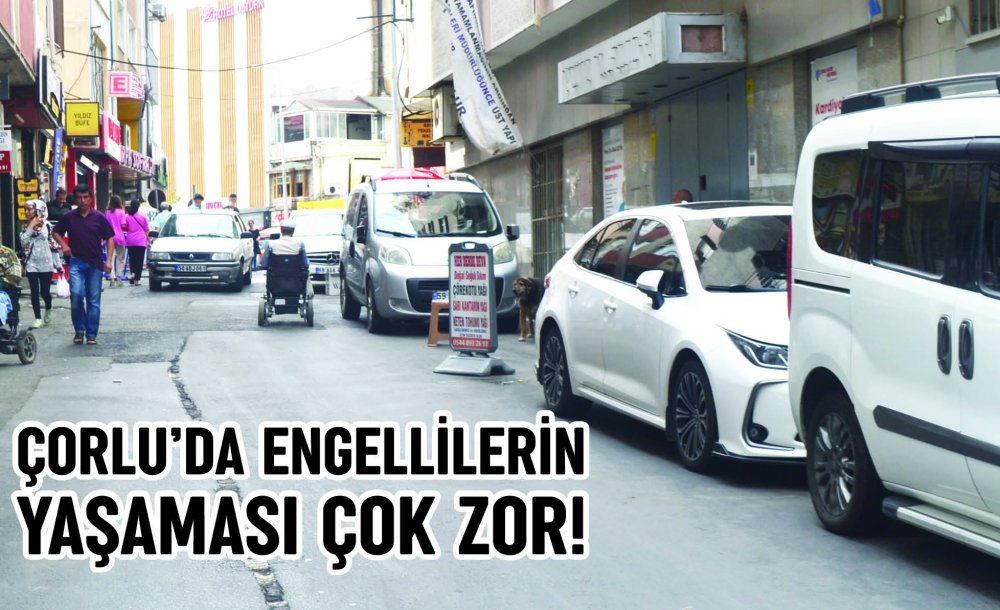 Çorlu'da Engellilerin Yaşaması Çok Zor!