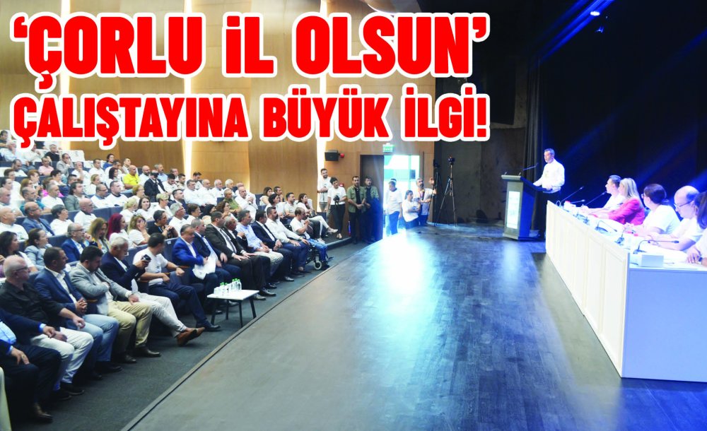 ‘Çorlu İl Olsun' Çalıştayına Büyük İlgi!