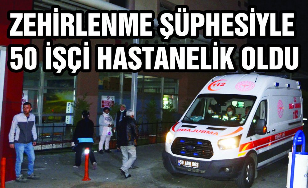 Zehirlenme Şüphesiyle 50 İşçi Hastanelik Oldu 