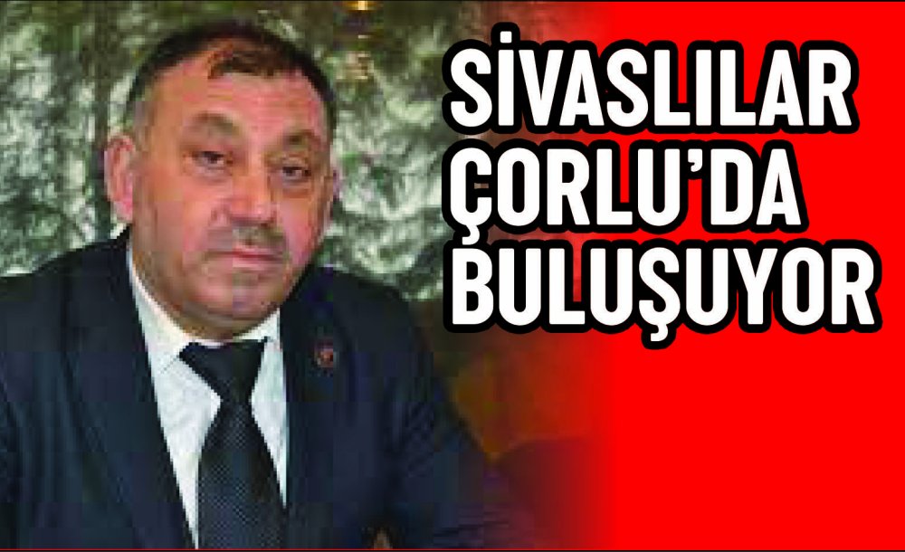 Sivaslılar Çorlu'da Buluşuyor 