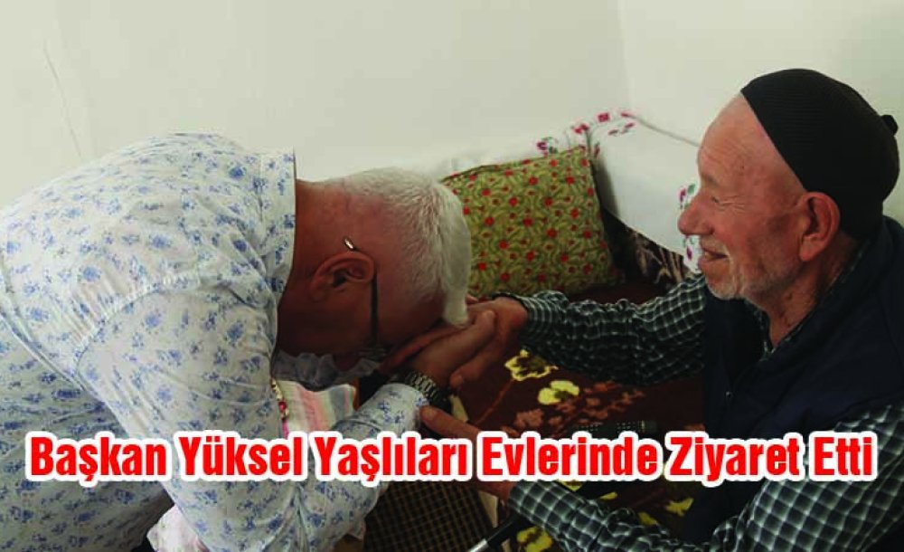 Başkan Yüksel Yaşlıları Evlerinde Ziyaret Etti 