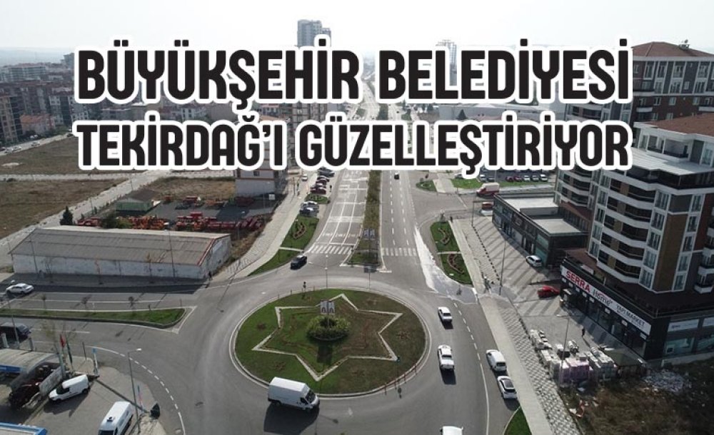 Büyükşehir Belediyesi Tekirdağ'ı Güzelleştiriyor