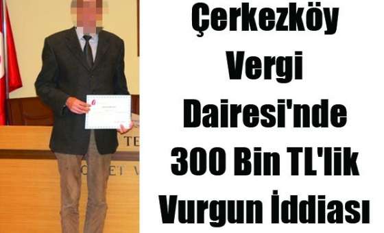 Çerkezköy Vergi Dairesi'nde 300 Bin Tl'lik Vurgun İddiası